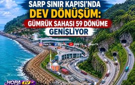 SARPİ SINIR KAPISI'NDA BÜYÜK MODERİNİZASYON