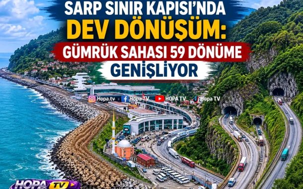 SARPİ SINIR KAPISI'NDA BÜYÜK MODERİNİZASYON